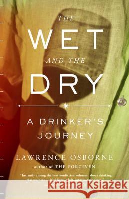 The Wet and the Dry: A Drinker's Journey Lawrence Osborne 9780770436902