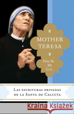 Ven, Se Mi Luz: Las Escrituras Privadas de la Santa de Calcuta Mother Teresa of Calcutta 9780770437381