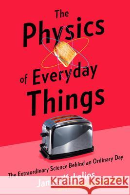 The Physics of Everyday Things: The Extraordinary Science Behind an Ordinary Day James Kakalios 9780770437732 Crown Publishing Group (NY)
