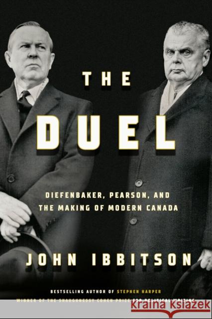 The Duel: Diefenbaker, Pearson and the Making of Modern Canada John Ibbitson 9780771003264