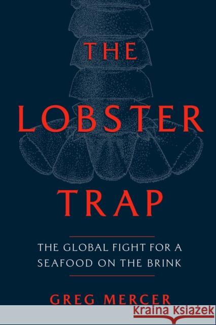 The Lobster Trap: The Global Fight for a Seafood on the Brink Greg Mercer 9780771006326 McClelland & Stewart