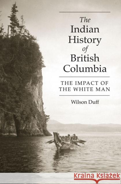 The Indian History of British Columbia: The Impact of the White Man Wilson Duff 9780771894831 Royal British Columbia Museum