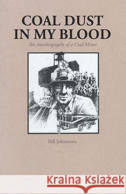 Coal Dust in My Blood: The Autobiography of a Coal Miner Bill Johnstone 9780772646897