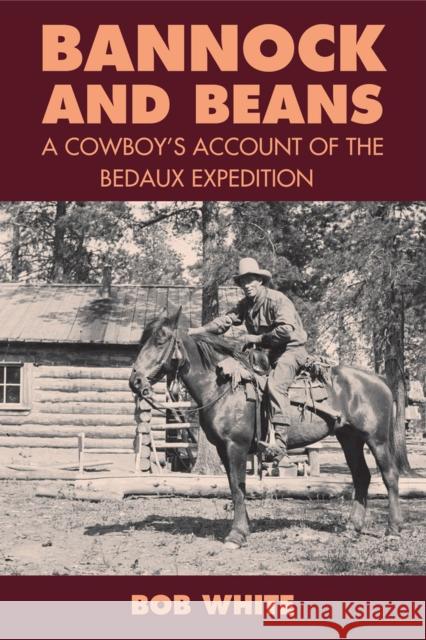 Bannock and Beans: A Cowboy's Account of the Bedaux Expedition Bob White, Jay Sherwood, Jay Sherwood 9780772660602 Royal British Columbia Museum