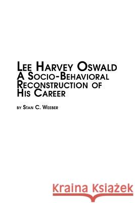 Lee Harvey Oswald - A Socio-Behavioral Reconstruction of His Career Stan C. Weeber 9780773407909