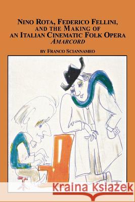 Nino Rota, Federico Fellini, and the Making of an Italian Cinematic Folk Opera Amarcord Franco Sciannameo 9780773408081 Em Texts