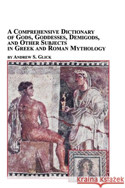 A Comprehensive Dictionary of Gods, Goddesses, Demigods, and Other Subjects in Greek and Roman Mythology Andrew Glick 9780773408142 Em Texts