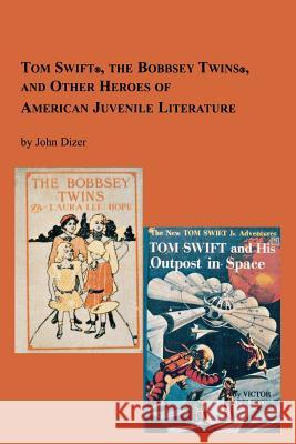 Tom Swift, the Bobbsey Twins and Other Heroes of American Juvenile Literature John Dizer 9780773408333 Em Texts