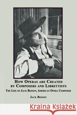 How Operas Are Created by Composers and Librettists: The Life of Jack Beeson, American Composer Beeson, Jack 9780773408487