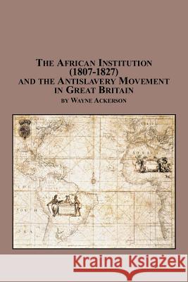 The African Institution (1807-1827) and the Antislavery Movement in Great Britain Wayne Ackerson 9780773408500