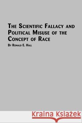 The Scientific Fallacy and Political Misuse of the Concept of Race Ronald E. Hall 9780773408579