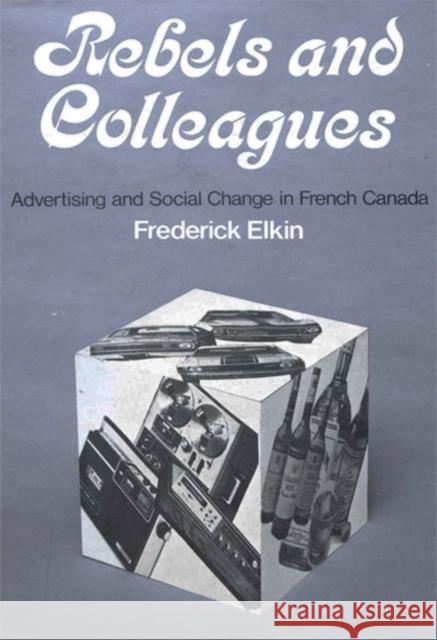 Rebels and Colleagues: Advertising and Social Change in French Canada Frederick Elkin 9780773501355