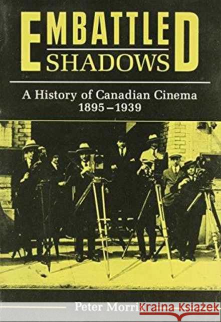 Embattled Shadows: A History of Canadian Cinema, 1895-1939 Peter Morris 9780773503236