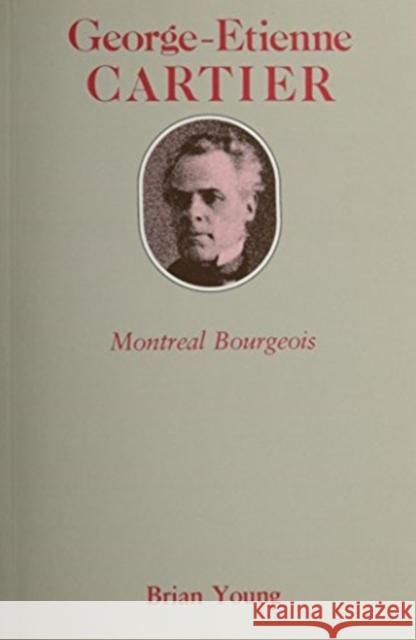 George-Etienne Cartier: Montreal Bourgeois Brian J. Young 9780773503717 McGill-Queen's University Press