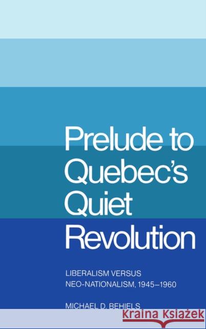 Prelude to Quebec's Quiet Revolution: Liberalism versus Neo-Nationalism, 1945-1960 Michael D. Behiels 9780773504240