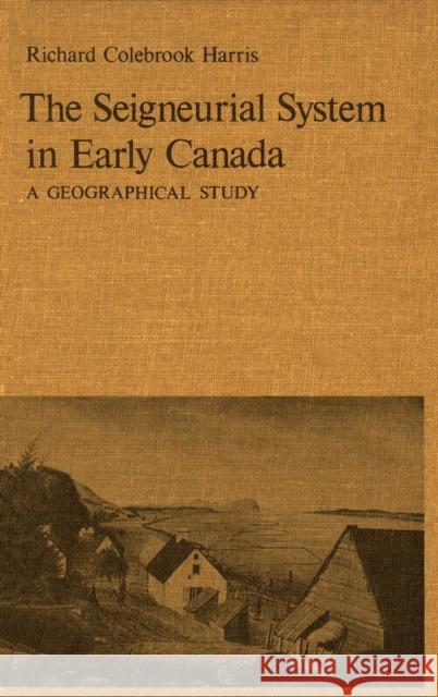 The Seigneurial System in Early Canada: A Geographical Study Harris, Cole 9780773504318