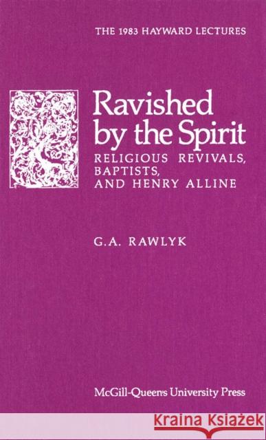 Ravished by the Spirit: Religious Revivals, Baptists, and Henry Alline George A. Rawlyk 9780773504400 McGill-Queen's University Press