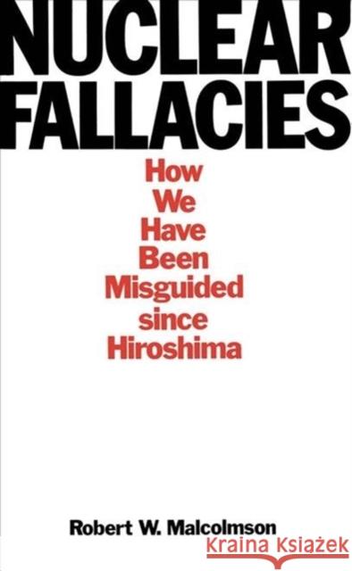 Nuclear Fallacies: How We Have Been Misguided since Hiroshima Robert W. Malcolmson 9780773505858