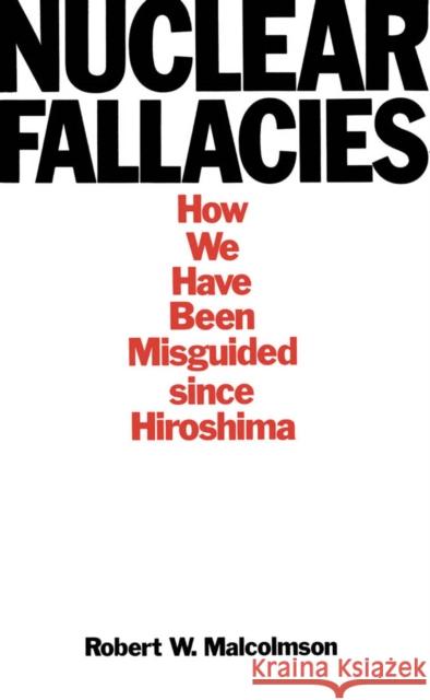 Nuclear Fallacies: How We Have Been Misguided since Hiroshima Robert W. Malcolmson 9780773505865