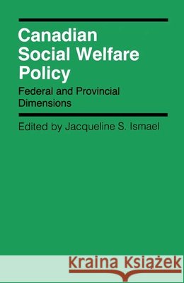 Canadian Social Welfare Policy : Federal and Provincial Dimensions Jacqueline S. Ismael 9780773506121 McGill-Queen's University Press