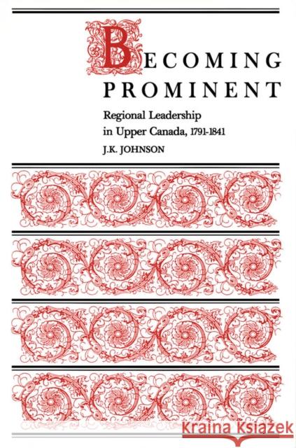 Becoming Prominent: Regional Leadership in Upper Canada, 1791-1841 Johnson 9780773506411 McGill-Queen's University Press