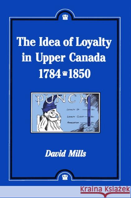 The Idea of Loyalty in Upper Canada, 1784-1850 David Mills 9780773506602 McGill-Queen's University Press