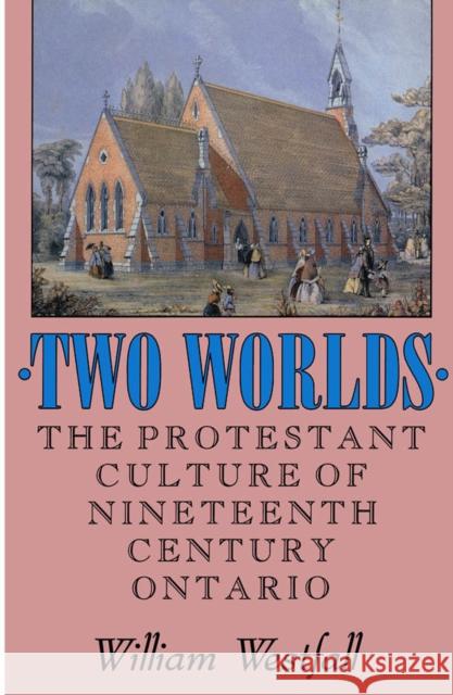 Two Worlds: The Protestant Culture of Nineteenth-Century Ontario: Volume 2 William Westfall 9780773506695 McGill-Queen's University Press