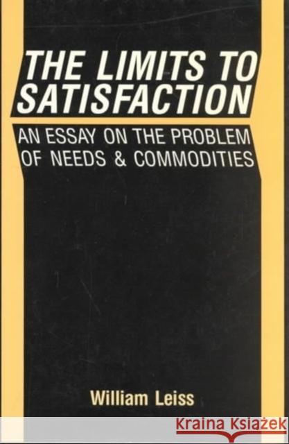 The Limits to Satisfaction: An Essay on the Problem of Needs and Commodities William Leiss 9780773506886 McGill-Queen's University Press