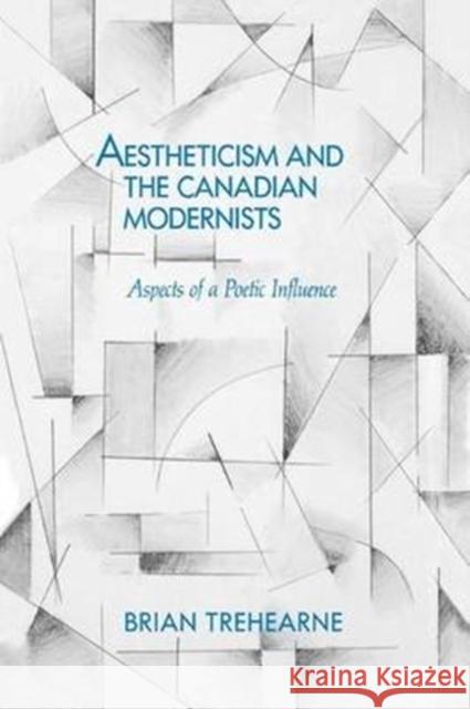 Aestheticism and the Canadian Modernists: Aspects of a Poetic Influence Brian Trehearne 9780773507104 McGill-Queen's University Press