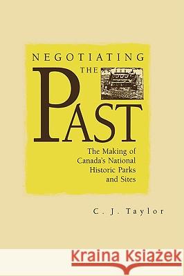 Negotiating the Past: The Making of National Historic Parks and Sites C J. Taylor 9780773507135 McGill-Queen's University Press