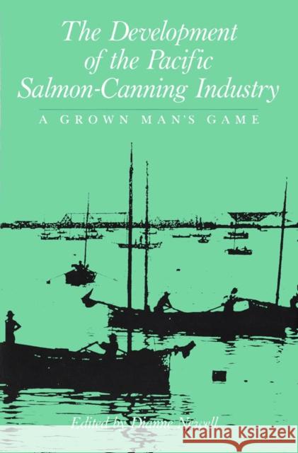 The Development of the Pacific Salmon-Canning Industry: A Grown Man's Game Diane Newell 9780773507173 McGill-Queen's University Press