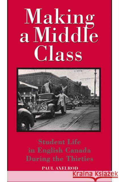 Making a Middle Class: Student Life in English Canada during the Thirties Paul Axelrod 9780773507531 McGill-Queen's University Press