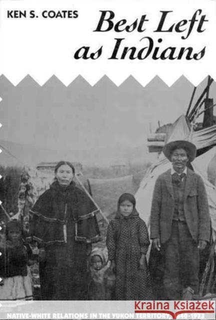 Best Left as Indians: Native-white Relations in the Yukon Territory, 1840-1973 Kenneth Coates 9780773507807