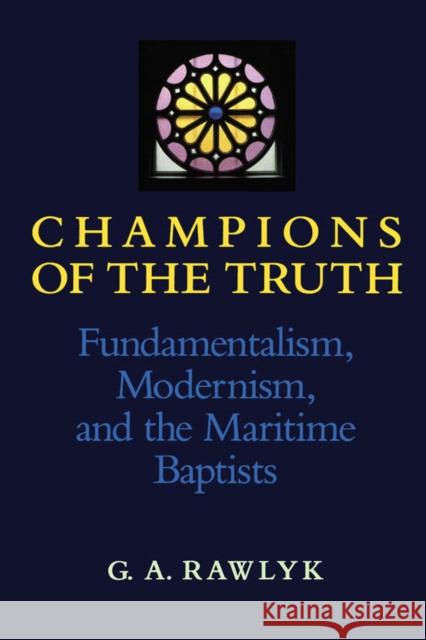 Champions of the Truth: Fundamentalism, Modernism, and the Maritime Baptists George A. Rawlyk 9780773507838 McGill-Queen's University Press