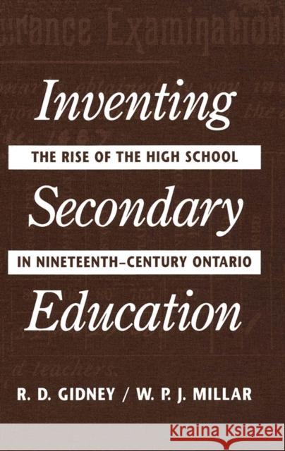 Inventing Secondary Education: The Rise of the High School in Nineteenth-Century Ontario Gidney, Millar 9780773507876