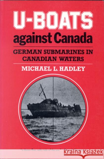 U-Boats Against Canada: German Submarines in Canadian Waters Michael L. Hadley 9780773508019