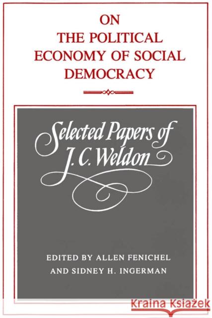 On the Political Economy of Social Democracy: Selected Papers of J.C. Weldon J. C. Weldon, Allen Fenichel, Sidney H. Ingerman 9780773508125 McGill-Queen's University Press