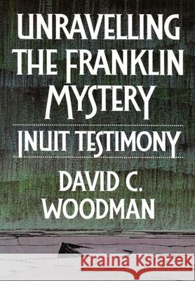 Unravelling the Franklin Mystery: Inuit Testimony, First Edition: Volume 5 David C. Woodman 9780773508330