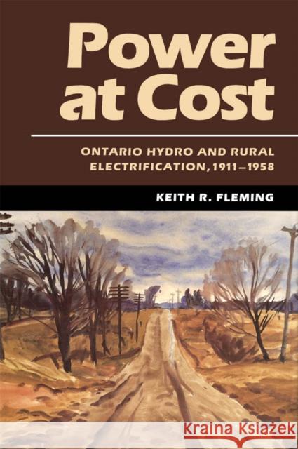 Power at Cost: Ontario Hydro and Rural Electrification, 1911-1958 Keith R. Fleming 9780773508682