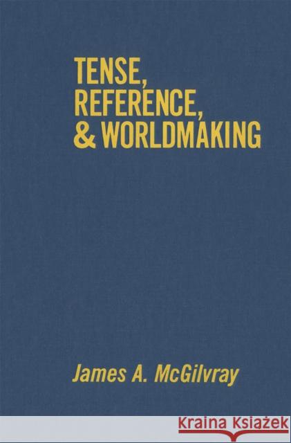 Tense, Reference, and Worldmaking James A. McGilvray 9780773508712 McGill-Queen's University Press