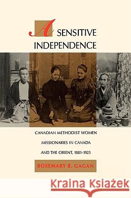 A Sensitive Independence: Canadian Methodist Women Missionaries in Canada and the Orient, 1881-1925: Volume 9 Rosemary R. Gagan 9780773508965