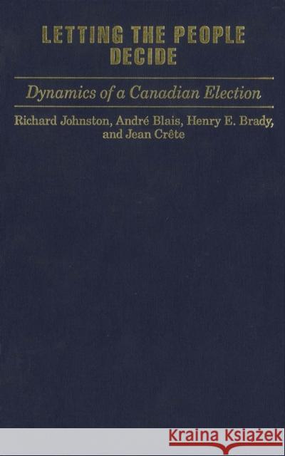 Letting the People Decide: Dynamics of a Canadian Election Richard Johnston, Andre Blais 9780773509436 McGill-Queen's University Press