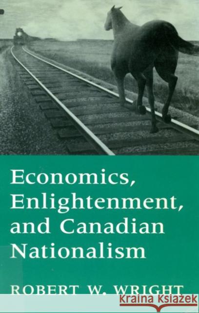 Economics, Enlightenment, and Canadian Nationalism Robert W. Wright 9780773509795 McGill-Queen's University Press