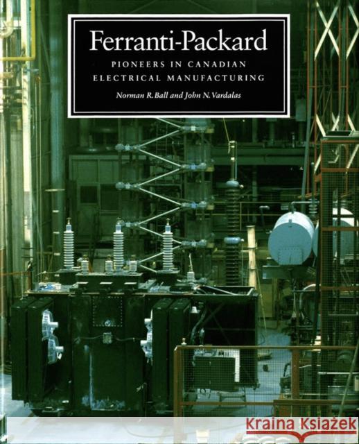 Ferranti-Packard: Pioneers in Canadian Electrical Manufacturing Norman R. Ball, John N. Vardalas 9780773509832