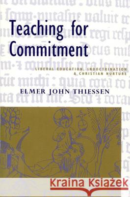 Teaching for Commitment: Liberal Education, Indoctrination, and Christian Nurture Elmer John Thiessen 9780773509986 McGill-Queen's University Press