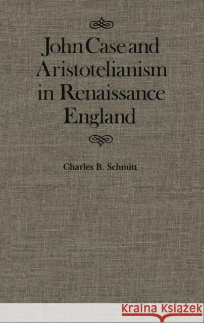 John Case and Aristotelianism in Renaissance England: Volume 5 Charles Schmitt 9780773510050 McGill-Queen's University Press