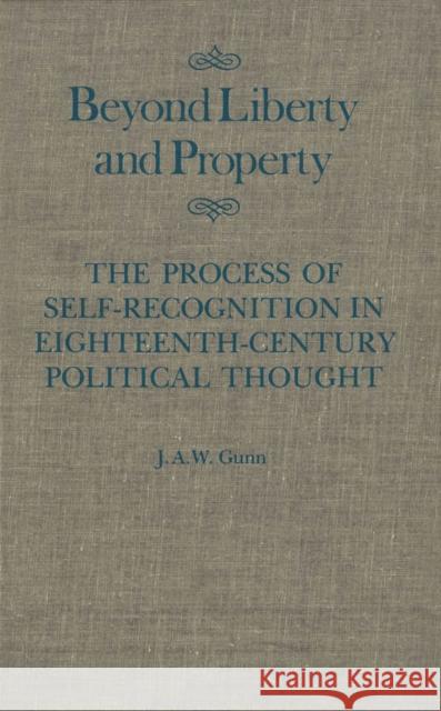 Beyond Liberty and Property: The Process of Self-Recognition in Eighteenth-Century Political Thought: Volume 6 Gunn 9780773510067