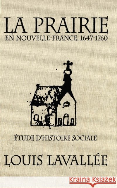 La Prairie en Nouvelle-France, 1647-1760: Étude d'histoire sociale: Volume 4 Louis Lavallée 9780773511088 McGill-Queen's University Press