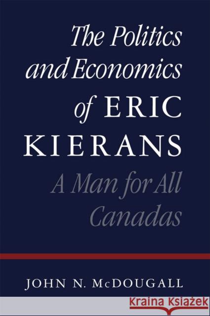 The Politics and Economics of Eric Kierans: A Man for All Canadas John N. McDougall 9780773511224