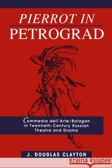 Pierrot in Petrograd: Commedia dell'Arte/ Balagan in Twentieth-Century Russian Theatre and Drama Douglas Clayton 9780773511361